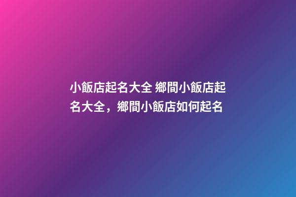 小飯店起名大全 鄉間小飯店起名大全，鄉間小飯店如何起名-第1張-店鋪起名-玄機派